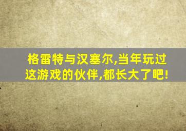 格雷特与汉塞尔,当年玩过这游戏的伙伴,都长大了吧!