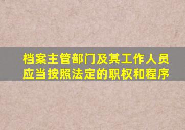 档案主管部门及其工作人员应当按照法定的职权和程序