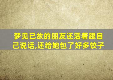 梦见已故的朋友还活着跟自己说话,还给她包了好多饺子