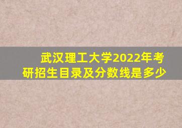 武汉理工大学2022年考研招生目录及分数线是多少