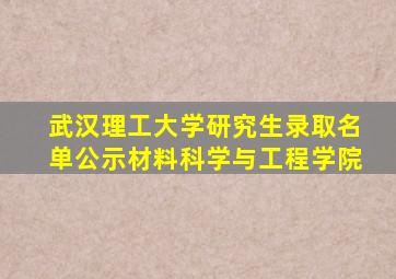 武汉理工大学研究生录取名单公示材料科学与工程学院