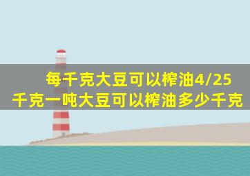 每千克大豆可以榨油4/25千克一吨大豆可以榨油多少千克