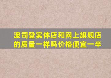 波司登实体店和网上旗舰店的质量一样吗价格便宜一半