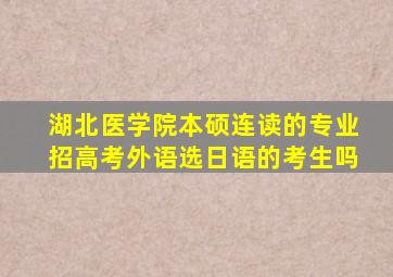 湖北医学院本硕连读的专业招高考外语选日语的考生吗