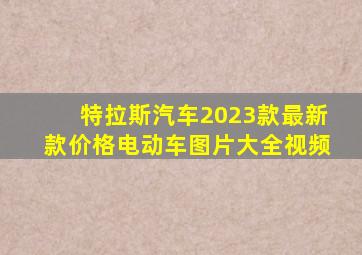 特拉斯汽车2023款最新款价格电动车图片大全视频
