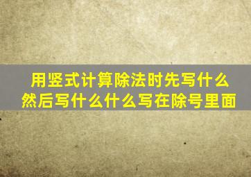 用竖式计算除法时先写什么然后写什么什么写在除号里面