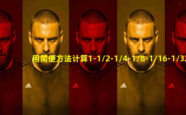 用简便方法计算1-1/2-1/4-1/8-1/16-1/32