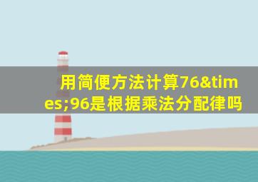 用简便方法计算76×96是根据乘法分配律吗
