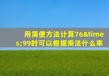 用简便方法计算76×99时可以根据乘法什么率