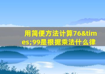 用简便方法计算76×99是根据乘法什么律