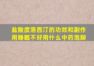 盐酸度洛西汀的功效和副作用睡眠不好用什么中药泡脚