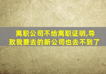 离职公司不给离职证明,导致我要去的新公司也去不到了