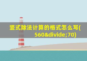 竖式除法计算的格式怎么写(560÷70)