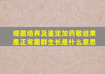 细菌培养及鉴定加药敏结果是正常菌群生长是什么意思