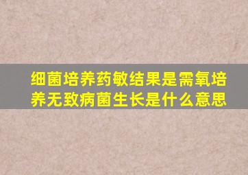 细菌培养药敏结果是需氧培养无致病菌生长是什么意思
