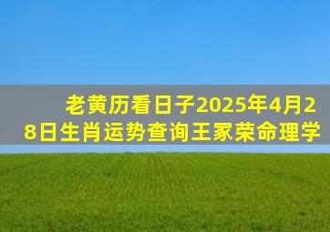 老黄历看日子2025年4月28日生肖运势查询王冢荣命理学