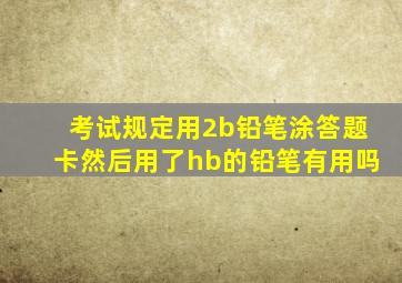 考试规定用2b铅笔涂答题卡然后用了hb的铅笔有用吗