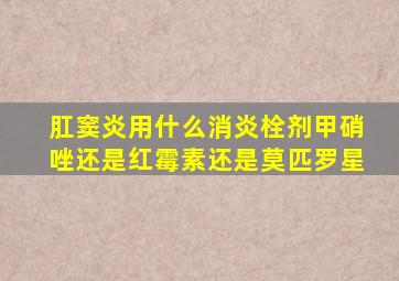 肛窦炎用什么消炎栓剂甲硝唑还是红霉素还是莫匹罗星