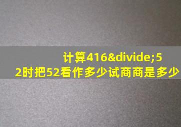 计算416÷52时把52看作多少试商商是多少