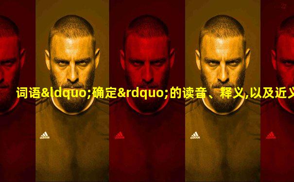 词语“确定”的读音、释义,以及近义词、反义词