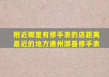 附近哪里有修手表的店距离最近的地方通州漷县修手表