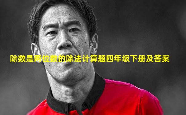 除数是两位数的除法计算题四年级下册及答案
