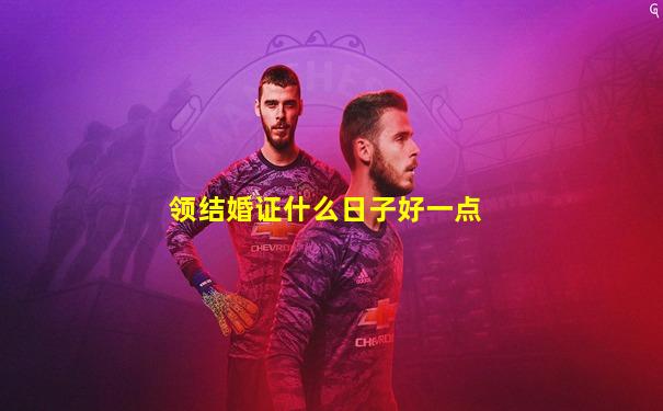领结婚证什么日子好一点