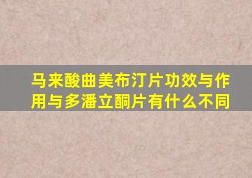 马来酸曲美布汀片功效与作用与多潘立酮片有什么不同