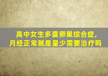 高中女生多囊卵巢综合症,月经正常就是量少需要治疗吗