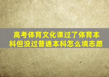 高考体育文化课过了体育本科但没过普通本科怎么填志愿