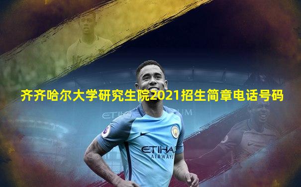 齐齐哈尔大学研究生院2021招生简章电话号码